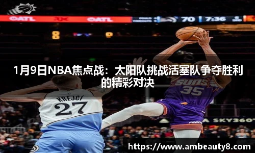 1月9日NBA焦点战:太阳队挑战活塞队争夺胜利的精彩对决