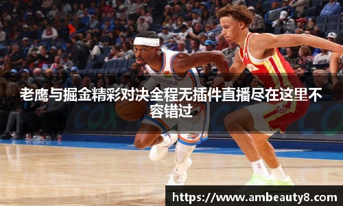 老鹰与掘金精彩对决全程无插件直播尽在这里不容错过